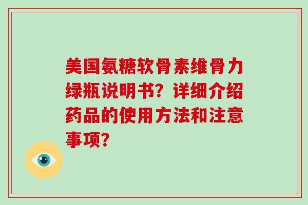 美国氨糖软骨素维骨力绿瓶说明书？详细介绍药品的使用方法和注意事项？