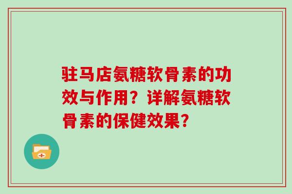 驻马店氨糖软骨素的功效与作用？详解氨糖软骨素的保健效果？