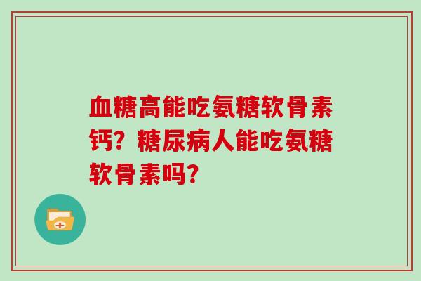 高能吃氨糖软骨素钙?人能吃氨糖软骨素吗? 高能吃氨糖软骨素钙?人能吃氨糖软骨素吗?