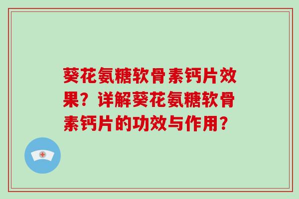 葵花氨糖软骨素钙片效果?详解葵花氨糖软骨素钙片的功效与作用? 葵花氨糖软骨素钙片效果?详解葵花氨糖软骨素钙片的功效与作用?