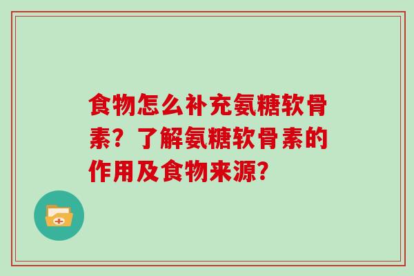 食物怎么补充氨糖软骨素?了解氨糖软骨素的作用及食物来源? 食物怎么补充氨糖软骨素?了解氨糖软骨素的作用及食物来源?