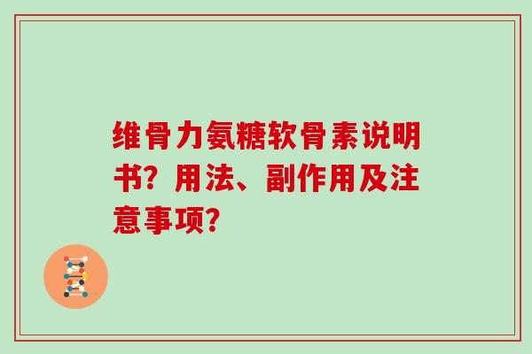 维骨力氨糖软骨素说明书？用法、副作用及注意事项？