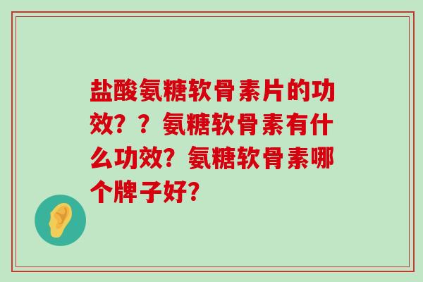 盐酸氨糖软骨素片的功效？？氨糖软骨素有什么功效？氨糖软骨素哪个牌子好？