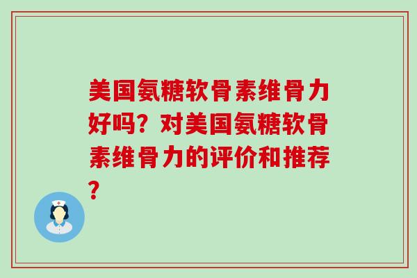 美国氨糖软骨素维骨力好吗？对美国氨糖软骨素维骨力的评价和推荐？