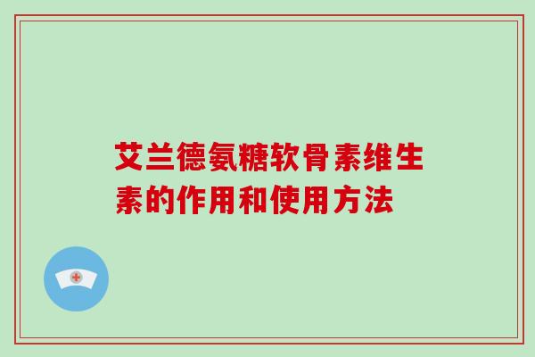 艾兰德氨糖软骨素维生素的作用和使用方法