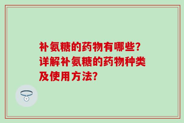 补氨糖的有哪些？详解补氨糖的种类及使用方法？