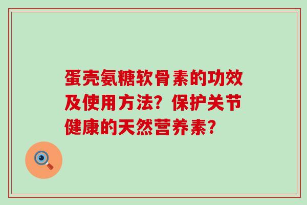 蛋壳氨糖软骨素的功效及使用方法?保护关节健康的天然营养素? 蛋壳氨糖软骨素的功效及使用方法?保护关节健康的天然营养素?