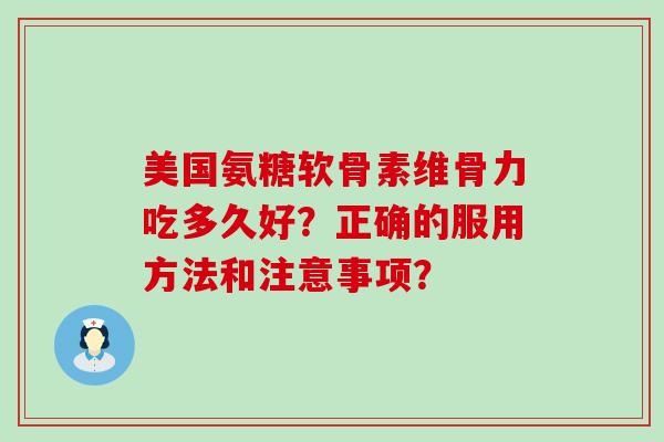 美国氨糖软骨素维骨力吃多久好?正确的服用方法和注意事项? 美国氨糖软骨素维骨力吃多久好?正确的服用方法和注意事项?