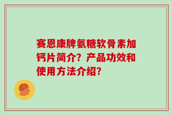 赛恩康牌氨糖软骨素加钙片简介?产品功效和使用方法介绍? 赛恩康牌氨糖软骨素加钙片简介?产品功效和使用方法介绍?