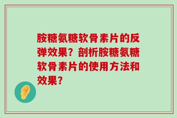 胺糖氨糖软骨素片的反弹效果?剖析胺糖氨糖软骨素片的使用方法和效果? 胺糖氨糖软骨素片的反弹效果?剖析胺糖氨糖软骨素片的使用方法和效果?