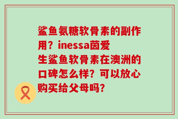 鲨鱼氨糖软骨素的副作用？inessa茵爱生鲨鱼软骨素在澳洲的口碑怎么样？可以放心购买给父母吗？