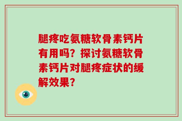 腿疼吃氨糖软骨素钙片有用吗？探讨氨糖软骨素钙片对腿疼症状的缓解效果？