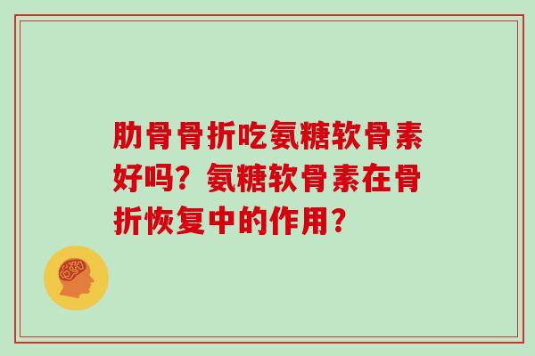 肋骨吃氨糖软骨素好吗？氨糖软骨素在恢复中的作用？