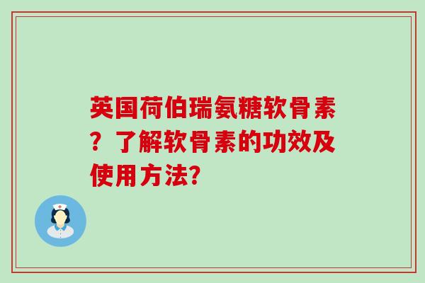 英国荷伯瑞氨糖软骨素?了解软骨素的功效及使用方法? 英国荷伯瑞氨糖软骨素?了解软骨素的功效及使用方法?
