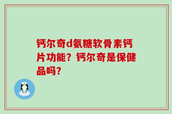 钙尔奇d氨糖软骨素钙片功能？钙尔奇是保健品吗？