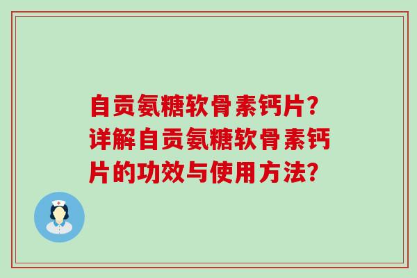自贡氨糖软骨素钙片?详解自贡氨糖软骨素钙片的功效与使用方法? 自贡氨糖软骨素钙片?详解自贡氨糖软骨素钙片的功效与使用方法?