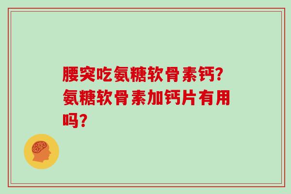 腰突吃氨糖软骨素钙？氨糖软骨素加钙片有用吗？