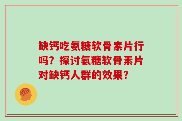 缺钙吃氨糖软骨素片行吗?探讨氨糖软骨素片对缺钙人群的效果? 缺钙吃氨糖软骨素片行吗?探讨氨糖软骨素片对缺钙人群的效果?
