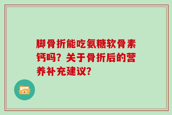 脚能吃氨糖软骨素钙吗？关于后的营养补充建议？