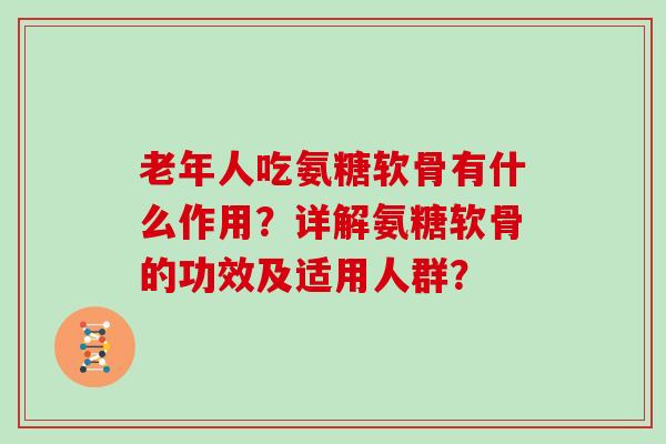老年人吃氨糖软骨有什么作用？详解氨糖软骨的功效及适用人群？