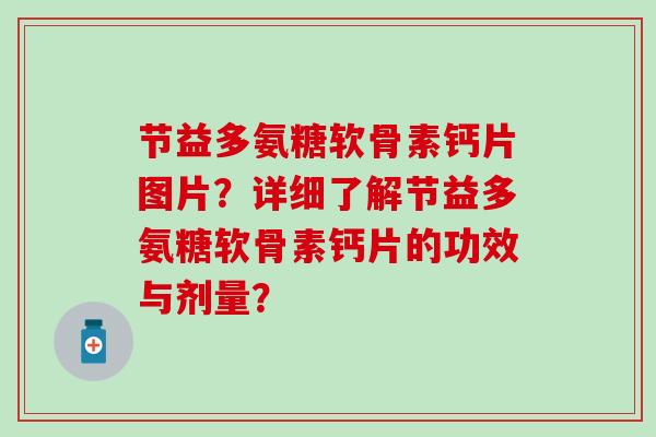 节益多氨糖软骨素钙片图片?详细了解节益多氨糖软骨素钙片的功效与剂量? 节益多氨糖软骨素钙片图片?详细了解节益多氨糖软骨素钙片的功效与剂量?