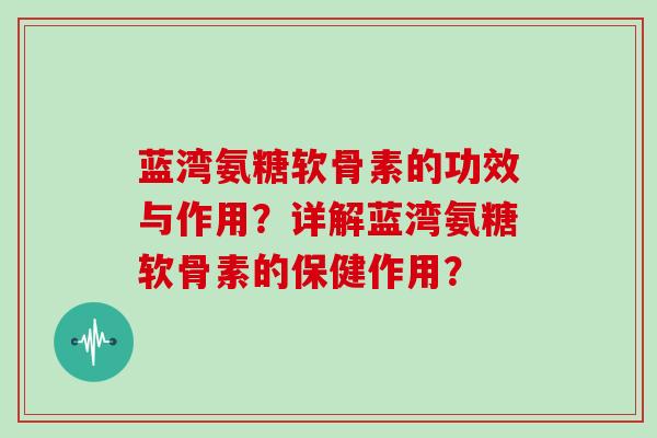 蓝湾氨糖软骨素的功效与作用？详解蓝湾氨糖软骨素的保健作用？