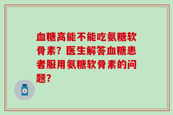 高能不能吃氨糖软骨素?医生解答患者服用氨糖软骨素的问题? 高能不能吃氨糖软骨素?医生解答患者服用氨糖软骨素的问题?