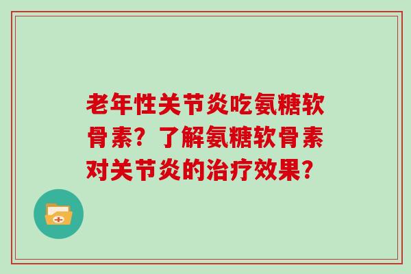 老年性吃氨糖软骨素?了解氨糖软骨素对的效果? 老年性吃氨糖软骨素?了解氨糖软骨素对的效果?