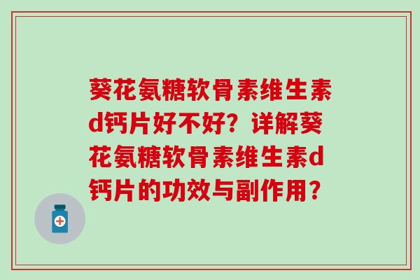 葵花氨糖软骨素维生素d钙片好不好?详解葵花氨糖软骨素维生素d钙片的功效与副作用? 葵花氨糖软骨素维生素d钙片好不好?详解葵花氨糖软骨素维生素d钙片的功效与副作用?