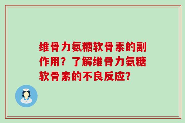 维骨力氨糖软骨素的副作用？了解维骨力氨糖软骨素的不良反应？