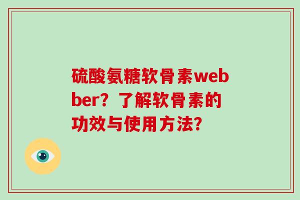硫酸氨糖软骨素webber?了解软骨素的功效与使用方法? 硫酸氨糖软骨素webber?了解软骨素的功效与使用方法?