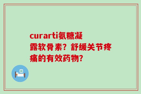 curarti氨糖凝露软骨素？舒缓关节的有效？
