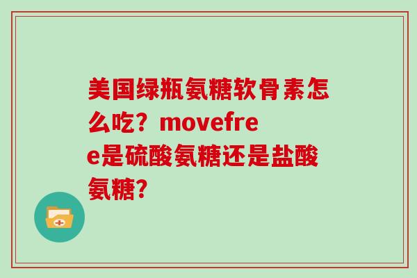 美国绿瓶氨糖软骨素怎么吃?movefree是硫酸氨糖还是盐酸氨糖? 美国绿瓶氨糖软骨素怎么吃?movefree是硫酸氨糖还是盐酸氨糖?