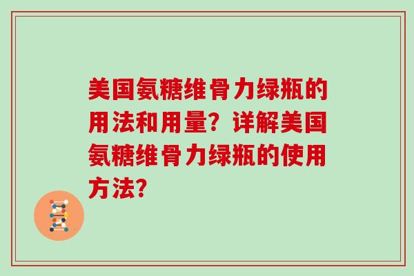 美国氨糖维骨力绿瓶的用法和用量?详解美国氨糖维骨力绿瓶的使用方法? 美国氨糖维骨力绿瓶的用法和用量?详解美国氨糖维骨力绿瓶的使用方法?