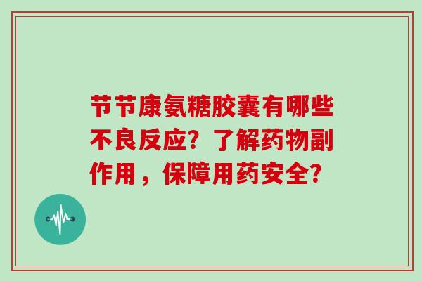 节节康氨糖胶囊有哪些不良反应?了解副作用,保障用药安全? 节节康氨糖胶囊有哪些不良反应?了解副作用,保障用药安全?