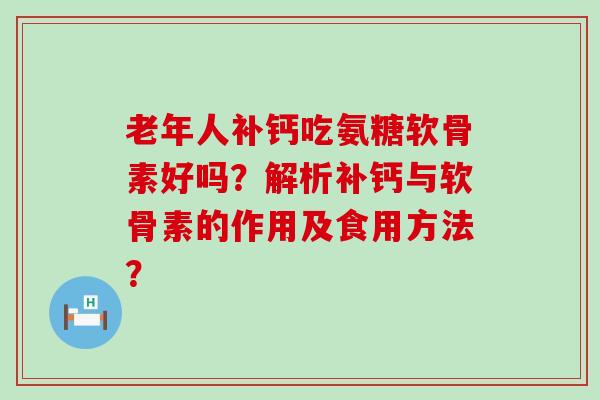 老年人补钙吃氨糖软骨素好吗？解析补钙与软骨素的作用及食用方法？