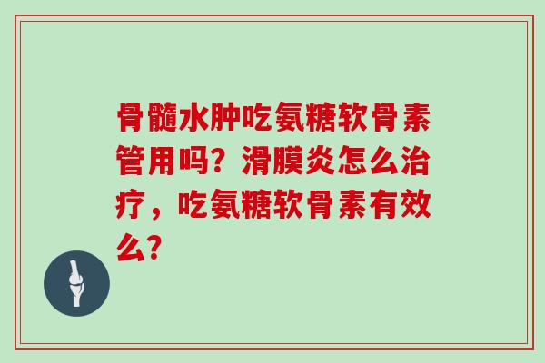 骨髓水肿吃氨糖软骨素管用吗?怎么,吃氨糖软骨素有效么? 骨髓水肿吃氨糖软骨素管用吗?怎么,吃氨糖软骨素有效么?