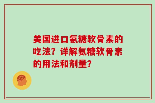 美国进口氨糖软骨素的吃法?详解氨糖软骨素的用法和剂量? 美国进口氨糖软骨素的吃法?详解氨糖软骨素的用法和剂量?