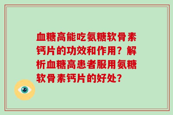 高能吃氨糖软骨素钙片的功效和作用?解析高患者服用氨糖软骨素钙片的好处? 高能吃氨糖软骨素钙片的功效和作用?解析高患者服用氨糖软骨素钙片的好处?