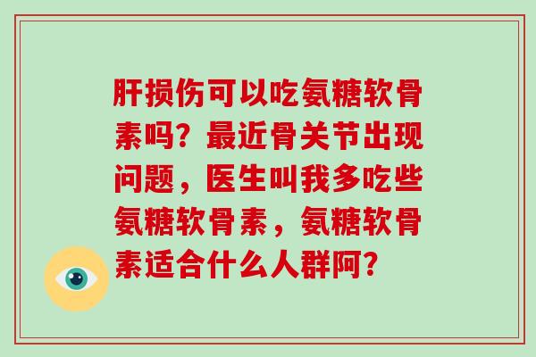 损伤可以吃氨糖软骨素吗？近骨关节出现问题，医生叫我多吃些氨糖软骨素，氨糖软骨素适合什么人群阿？