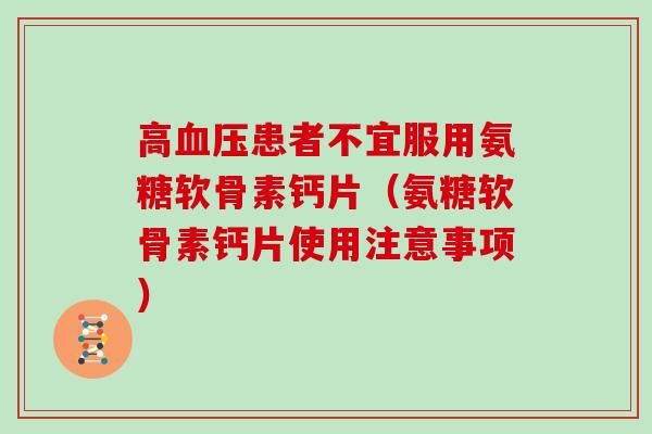高患者不宜服用氨糖软骨素钙片(氨糖软骨素钙片使用注意事项) 高患者不宜服用氨糖软骨素钙片(氨糖软骨素钙片使用注意事项)