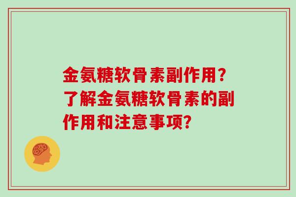 金氨糖软骨素副作用?了解金氨糖软骨素的副作用和注意事项? 金氨糖软骨素副作用?了解金氨糖软骨素的副作用和注意事项?
