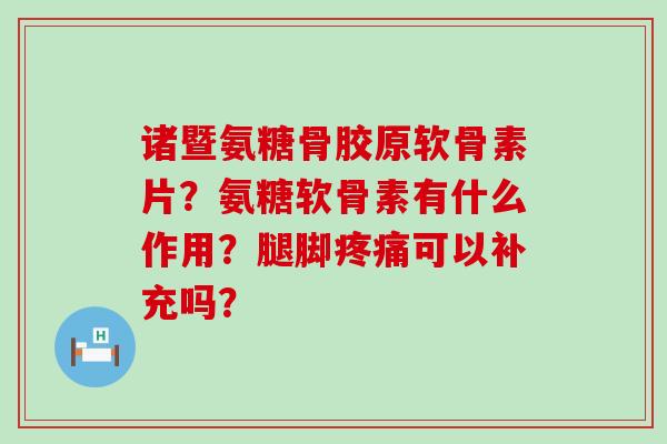 诸暨氨糖骨胶原软骨素片？氨糖软骨素有什么作用？腿脚可以补充吗？