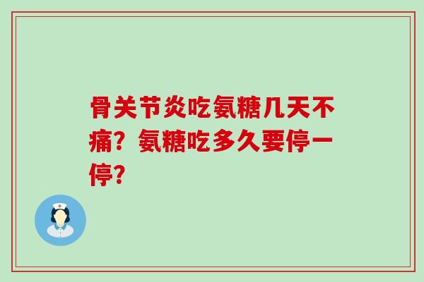 骨吃氨糖几天不痛?氨糖吃多久要停一停? 骨吃氨糖几天不痛?氨糖吃多久要停一停?
