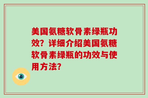 美国氨糖软骨素绿瓶功效？详细介绍美国氨糖软骨素绿瓶的功效与使用方法？