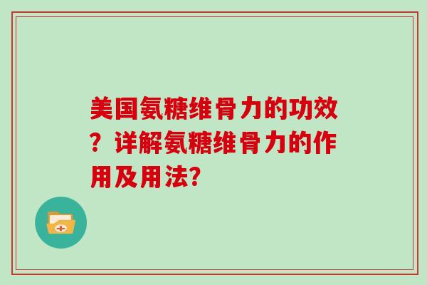 美国氨糖维骨力的功效?详解氨糖维骨力的作用及用法? 美国氨糖维骨力的功效?详解氨糖维骨力的作用及用法?