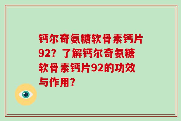 钙尔奇氨糖软骨素钙片92?了解钙尔奇氨糖软骨素钙片92的功效与作用? 钙尔奇氨糖软骨素钙片92?了解钙尔奇氨糖软骨素钙片92的功效与作用?