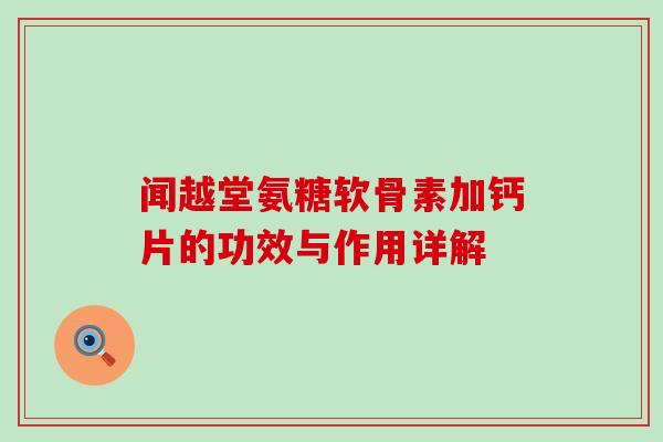 闻越堂氨糖软骨素加钙片的功效与作用详解 闻越堂氨糖软骨素加钙片的功效与作用详解