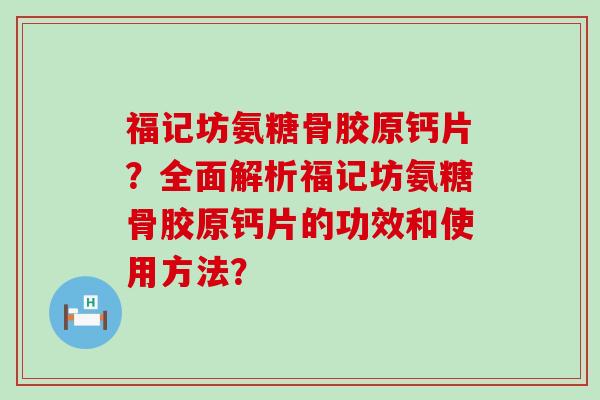 福记坊氨糖骨胶原钙片？全面解析福记坊氨糖骨胶原钙片的功效和使用方法？