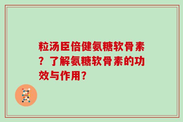 粒汤臣倍健氨糖软骨素?了解氨糖软骨素的功效与作用? 粒汤臣倍健氨糖软骨素?了解氨糖软骨素的功效与作用?
